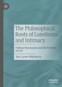 Ben Lazare Mijuskovic — The Philosophical Roots of Loneliness and Intimacy: Political Narcissism and the Problem of Evil