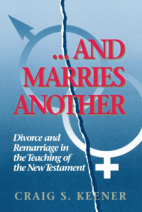 Craig S. Keener — And Marries Another: Divorce and Remarriage in the Teaching of the New Testament