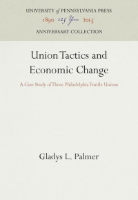 Gladys L. Palmer — Union Tactics and Economic Change: A Case Study of Three Philadelphia Textile Unions