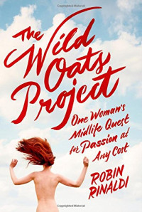 Robin Rinaldi — The Wild Oats Project: One Woman's Midlife Quest for Passion at Any Cost