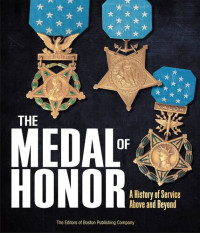 The Editors of Boston Publishing Company — The Medal of Honor: A History of Service Above and Beyond