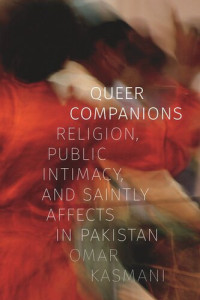 Omar Kasmani — Queer Companions: Religion, Public Intimacy, and Saintly Affects in Pakistan