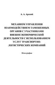 Арский А.А. — Механизм управления взаимодействием таможенных органов с участниками внешнеэкономической деятельности с использованием услуг транспортно-логистических компаний: монография