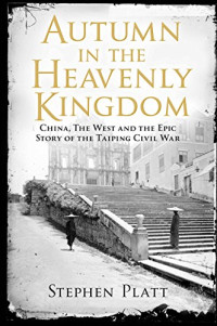 Stephen R. Platt — Autumn in the heavenly kingdom: China, the West, and the epic story of the Taiping Civil War