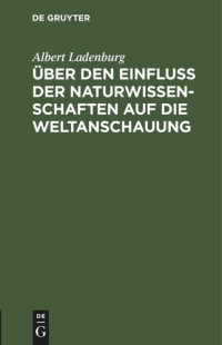 Albert Ladenburg — Über den Einfluss der Naturwissenschaften auf die Weltanschauung: Vortrag, gehalten auf der 75. Versammlung deutscher Naturforscher und Ärzte zu Cassel am 21. September 1903