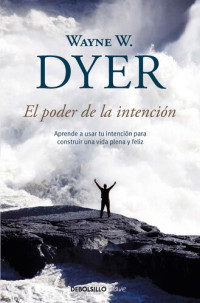 Wayne W. Dyer — El poder de la intención: Aprende a usar tu intención para construir una vida plena y feliz