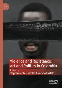 Stephen Zepke, Nicolás Alvarado Castillo — Violence and Resistance, Art and Politics in Colombia