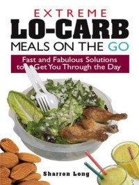 Long, Sharron — Extreme Lo-Carb Meals On The Go: Fast And Fabulous Solutions To Get You Through The Day
