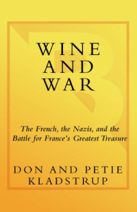 Kladstrup, Donald;Kladstrup, Petie — Wine and War: The French, the Nazis and the Battle for France's Greatest Treasure