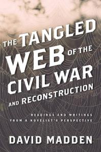 David Madden — The Tangled Web of the Civil War and Reconstruction : Readings and Writings from a Novelist's Perspective
