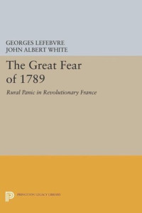 Georges Lefebvre; John Albert White — The Great Fear of 1789: Rural Panic in Revolutionary France
