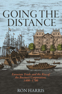 Ron Harris — Going the Distance: Eurasian Trade and the Rise of the Business Corporation, 1400-1700