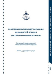  — Проблемы ненадлежащего оказания медицинской помощи (экспертно-правовые вопросы): Материалы III межрегиональной научно-практической конференции. Москва, 4-5 декабря 2014 года