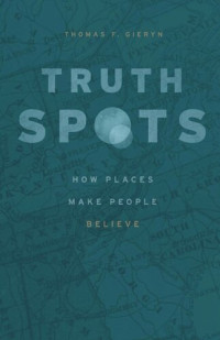Thomas F. Gieryn — Truth-Spots: How Places Make People Believe