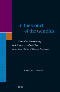 David Edwards — In the Court of the Gentiles: Narrative, Exemplarity, and Scriptural Adaptation in the Court-Tales of Flavius Josephus