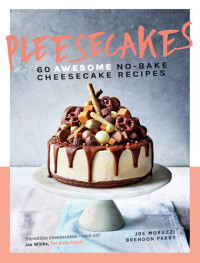 Joe Moruzzi, Brendon Parry — Pleesecakes : 60 AWESOME No-bake Cheesecake Recipes
