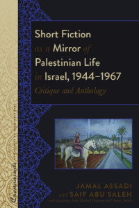 Jamal Assadi; Saif Abu Saleh — Short Fiction as a Mirror of Palestinian Life in Israel, 1944-1967: Critique and Anthology