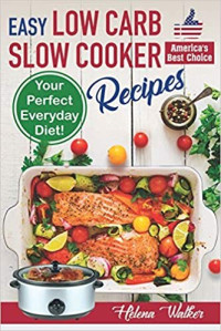 Helena Walker — Easy Low Carb Diet Slow Cooker Recipes: Best Healthy Low Carb Crock Pot Recipe Cookbook for Your Perfect Everyday Diet! 