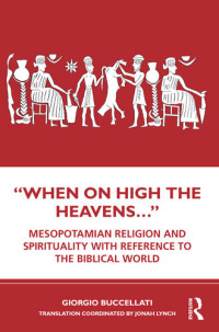 Giorgio Buccellati — “When on High the Heavens…”: Mesopotamian Religion and Spirituality with Reference to the Biblical World