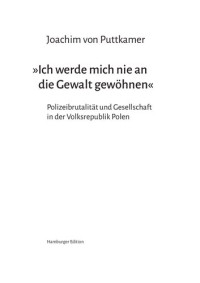 Joachim von Puttkamer — »Ich werde mich nie an die Gewalt gewöhnen« Polizeibrutalität und Gesellschaft in der Volksrepublik Polen