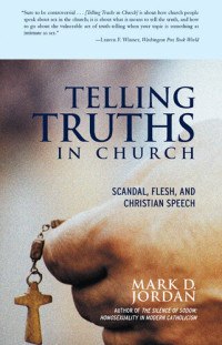 Mark D. Jordan — Telling Truths in Church: Scandal, Flesh, and Christian Speech