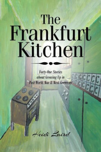 Heidi Laird — The Frankfurt Kitchen: Forty-One Stories of Growing Up in Post-World War II West Germany