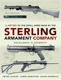 James Edmiston, Peter Laidler — A History of the Small Arms Made by the Sterling Armament Company: Excellence in Adversity
