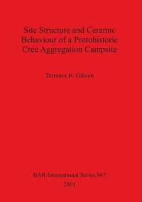 Terrance H. Gibson — Site Structure and Ceramic Behaviour of a Protohistoric Cree Aggregation Campsite