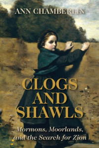 Ann Chamberlin — Clogs and Shawls: Mormons, Moorlands, and the Search for Zion