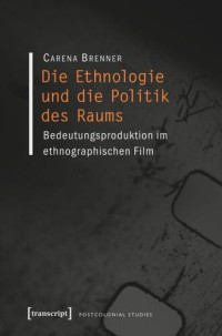 Carena Brenner — Die Ethnologie und die Politik des Raums: Bedeutungsproduktion im ethnographischen Film