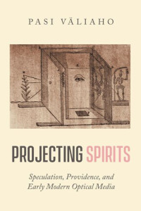 Pasi Väliaho — Projecting Spirits: Speculation, Providence, and Early Modern Optical Media