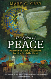 Mary C. Grey — The Spirit of Peace: Pentecost and Affliction in the Middle East