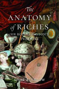 Spike Bucklow — The Anatomy of Riches : Sir Robert Paston's Treasure