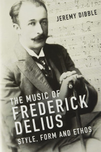 Jeremy Dibble — The Music of Frederick Delius: Style, Form and Ethos