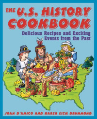 Joan D'Amico, Karen E. Drummond — The U.S. History Cookbook: Delicious Recipes and Exciting Events from the Past