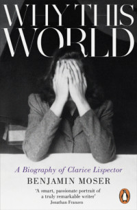 Benjamin Moser — Why this world: a biography of Clarice Lispector