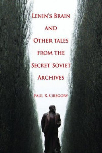 Paul R. Gregory — Lenin's Brain and Other Tales from the Secret Soviet Archives