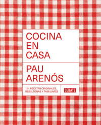 Pau Arenós — Cocina en casa: 101 recetas originales, resultonas y familiares