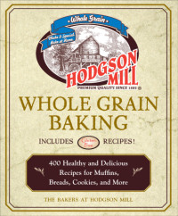 the bakers of Hodgson Mill — Hodgson Mill whole grain baking: 400 healthy and delicious recipes for muffins, breads, cookies, and more