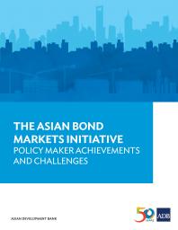 Asian Development Bank — The Asian Bond Markets Initiative : Policy Maker Achievements and Challenges