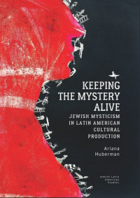 Ariana Huberman — Keeping the Mystery Alive: Jewish Mysticism in Latin American Cultural Production