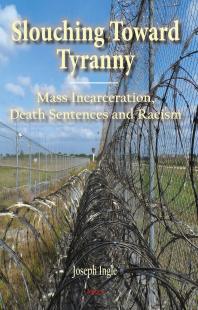 Joseph B. Ingle — Slouching Toward Tyranny : Mass Incarceration, Death Sentences and Racism