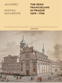 Jan Parez, Hedvika Kucharová — The Irish Franciscans in Prague, 1629-1786