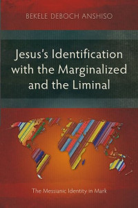 Bekele Deboch Anshiso — Jesus's Identification with the Marginalized and the Liminal: The Messianic Identity in Mark