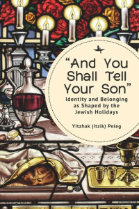 Yitzhak (Itzik) Peleg — “And You Shall Tell Your Son”: Identity and Belonging as Shaped by the Jewish Holidays
