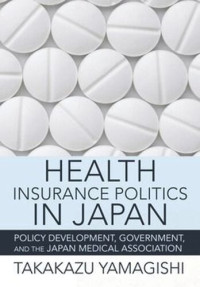 Takakazu Yamagishi — Health Insurance Politics in Japan: Policy Development, Government, and the Japan Medical Association