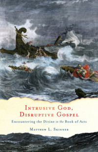 Matthew L. Skinner — Intrusive God, Disruptive Gospel: Encountering the Divine in the Book of Acts