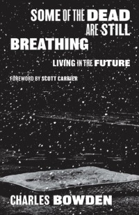 Charles Bowden — Some of the Dead Are Still Breathing: Living in the Future