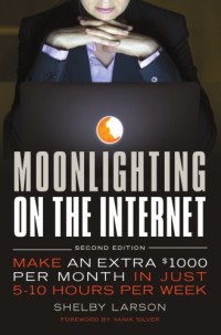 Larson, Shelby — Moonlighting on the internet: make an extra $1000 per month in just 5-10 hours per week