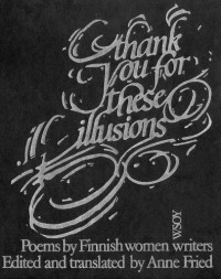 Anne Fried (ed., transl.) — Thank you for these illusions: Poems by Finnish women writers